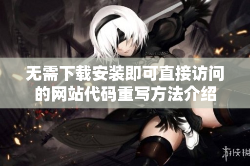 无需下载安装即可直接访问的网站代码重写方法介绍