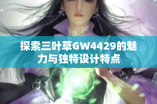 探索三叶草GW4429的魅力与独特设计特点