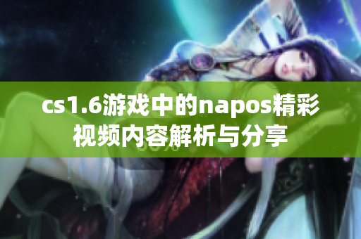 cs1.6游戏中的napos精彩视频内容解析与分享