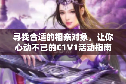 寻找合适的相亲对象，让你心动不已的C1V1活动指南
