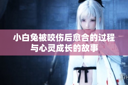 小白兔被咬伤后愈合的过程与心灵成长的故事
