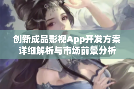 创新成品影视App开发方案详细解析与市场前景分析