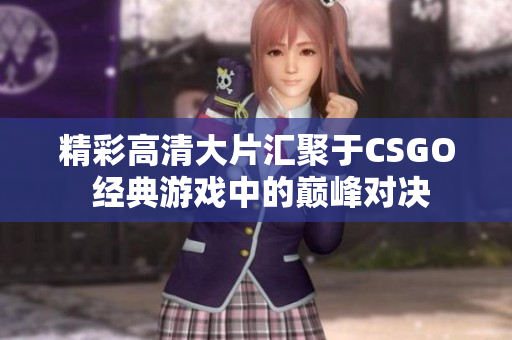 精彩高清大片汇聚于CSGO 经典游戏中的巅峰对决