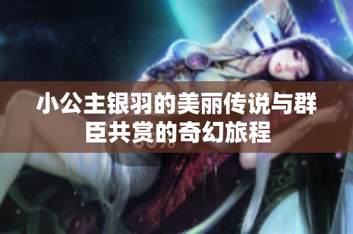 小公主银羽的美丽传说与群臣共赏的奇幻旅程
