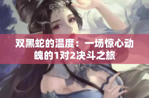 双黑蛇的温度：一场惊心动魄的1对2决斗之旅