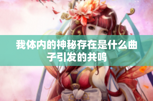 我体内的神秘存在是什么曲子引发的共鸣