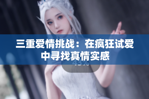 三重爱情挑战：在疯狂试爱中寻找真情实感