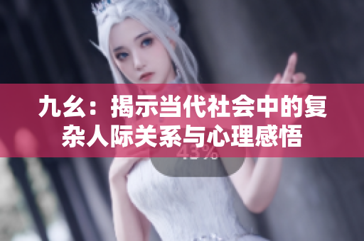 九幺：揭示当代社会中的复杂人际关系与心理感悟