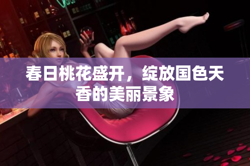 春日桃花盛开，绽放国色天香的美丽景象
