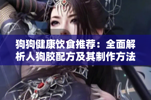 狗狗健康饮食推荐：全面解析人狗胶配方及其制作方法