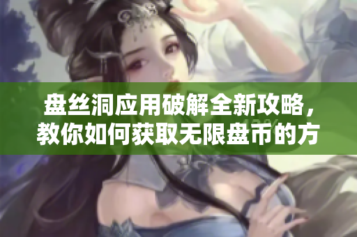 盘丝洞应用破解全新攻略，教你如何获取无限盘币的方法