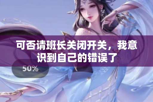 可否请班长关闭开关，我意识到自己的错误了
