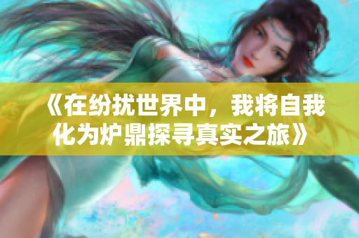 《在纷扰世界中，我将自我化为炉鼎探寻真实之旅》