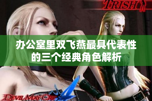 办公室里双飞燕最具代表性的三个经典角色解析