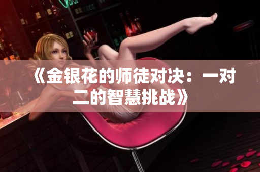 《金银花的师徒对决：一对二的智慧挑战》