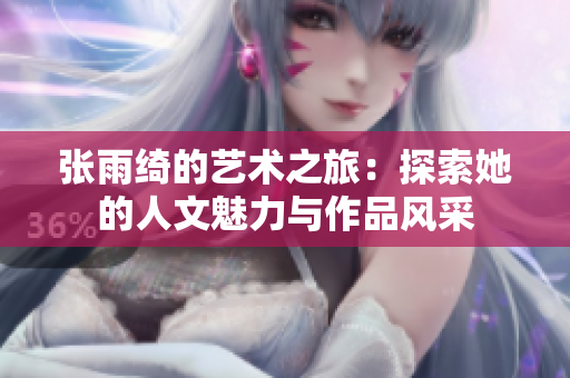 张雨绮的艺术之旅：探索她的人文魅力与作品风采