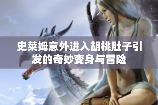史莱姆意外进入胡桃肚子引发的奇妙变身与冒险