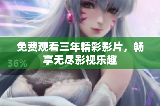 免费观看三年精彩影片，畅享无尽影视乐趣
