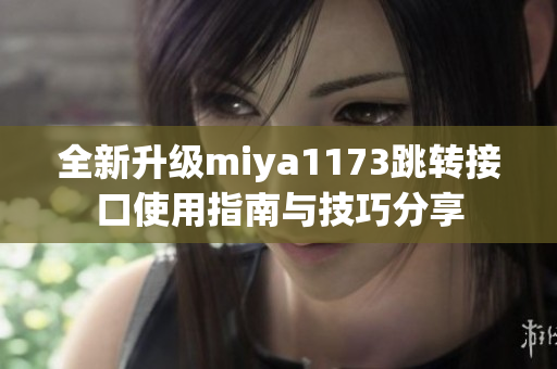 全新升级miya1173跳转接口使用指南与技巧分享