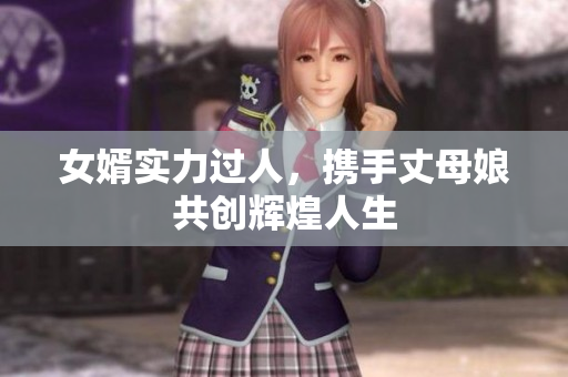 女婿实力过人，携手丈母娘共创辉煌人生