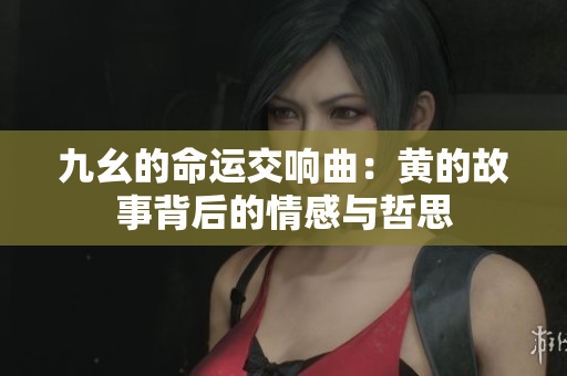 九幺的命运交响曲：黄的故事背后的情感与哲思