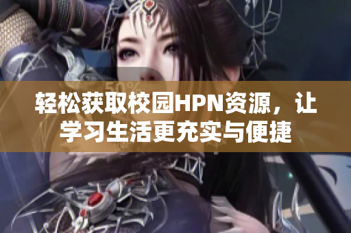 轻松获取校园HPN资源，让学习生活更充实与便捷