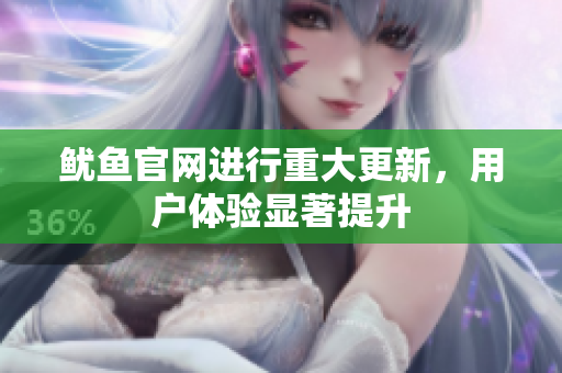 鱿鱼官网进行重大更新，用户体验显著提升