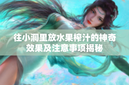 往小洞里放水果榨汁的神奇效果及注意事项揭秘