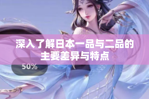 深入了解日本一品与二品的主要差异与特点