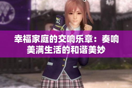 幸福家庭的交响乐章：奏响美满生活的和谐美妙