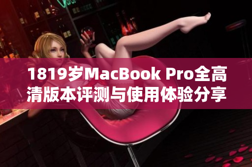 1819岁MacBook Pro全高清版本评测与使用体验分享