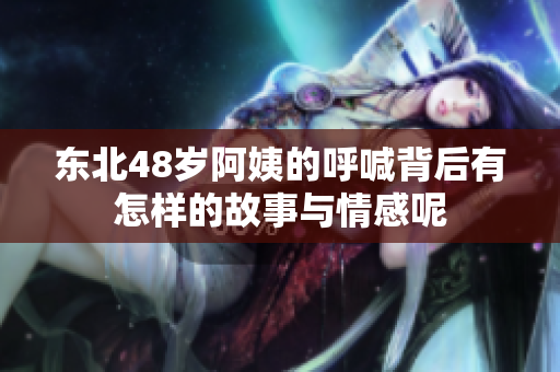 东北48岁阿姨的呼喊背后有怎样的故事与情感呢