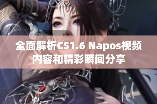全面解析CS1.6 Napos视频内容和精彩瞬间分享