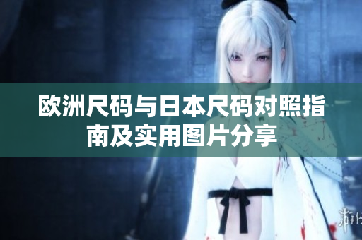 欧洲尺码与日本尺码对照指南及实用图片分享