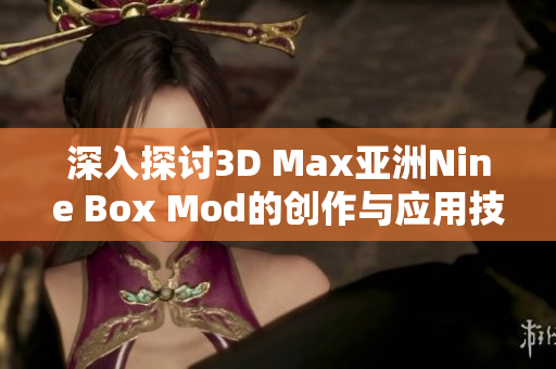 深入探讨3D Max亚洲Nine Box Mod的创作与应用技巧