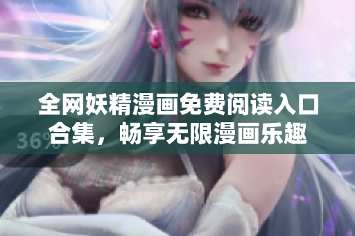 全网妖精漫画免费阅读入口合集，畅享无限漫画乐趣
