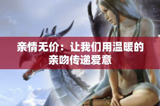 亲情无价：让我们用温暖的亲吻传递爱意