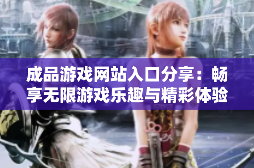 成品游戏网站入口分享：畅享无限游戏乐趣与精彩体验