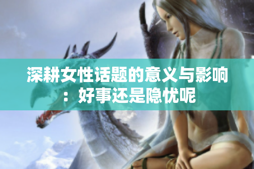 深耕女性话题的意义与影响：好事还是隐忧呢
