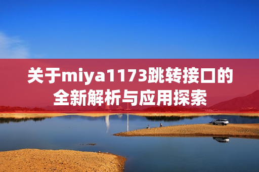 关于miya1173跳转接口的全新解析与应用探索
