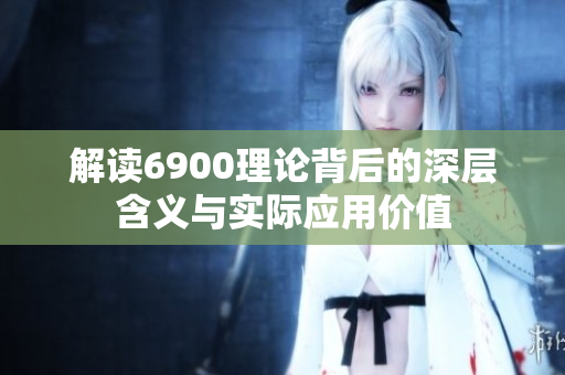 解读6900理论背后的深层含义与实际应用价值