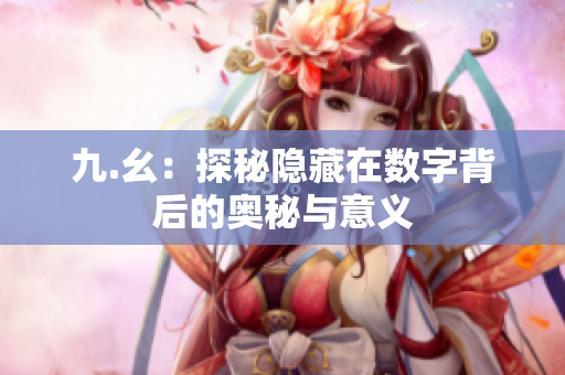 九.幺：探秘隐藏在数字背后的奥秘与意义