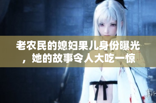 老农民的媳妇果儿身份曝光，她的故事令人大吃一惊