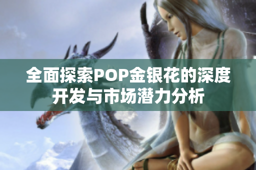 全面探索POP金银花的深度开发与市场潜力分析