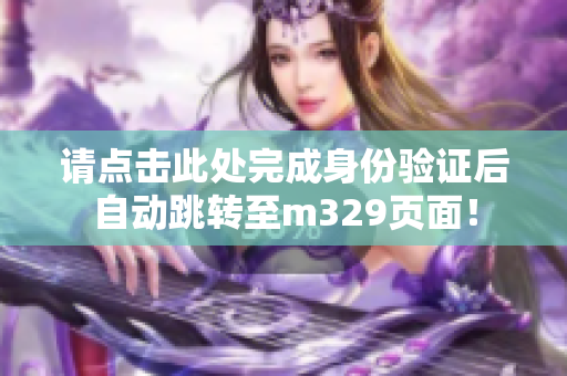 请点击此处完成身份验证后自动跳转至m329页面！
