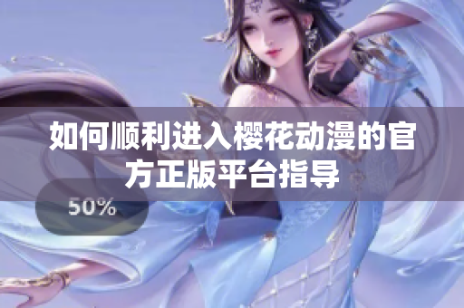 如何顺利进入樱花动漫的官方正版平台指导