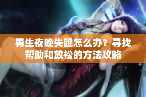 男生夜晚失眠怎么办？寻找帮助和放松的方法攻略