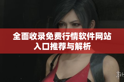 全面收录免费行情软件网站入口推荐与解析