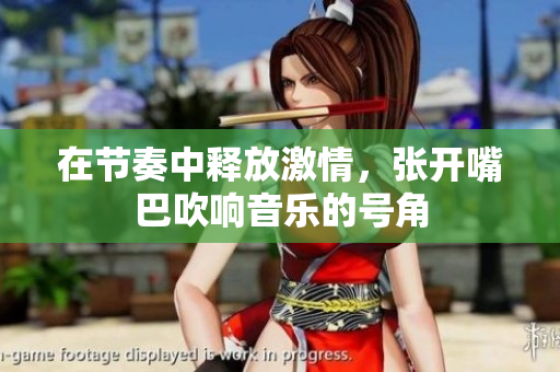 在节奏中释放激情，张开嘴巴吹响音乐的号角