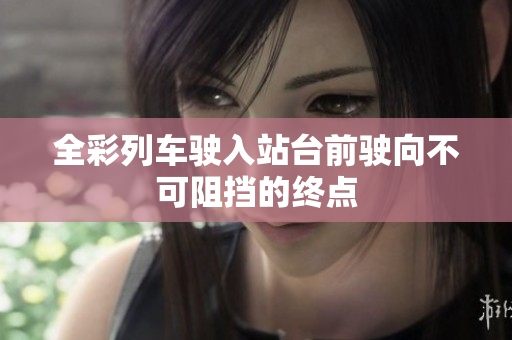 全彩列车驶入站台前驶向不可阻挡的终点